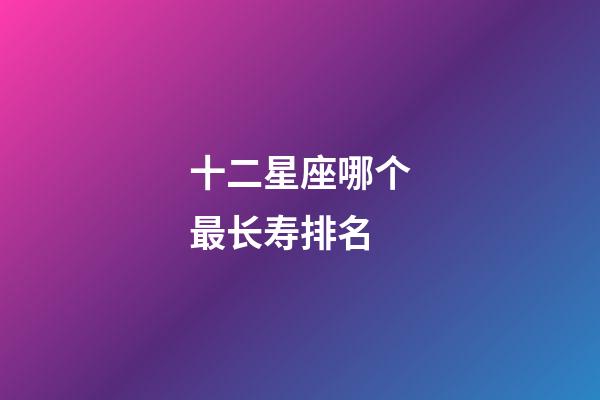 十二星座哪个最长寿排名-第1张-星座运势-玄机派