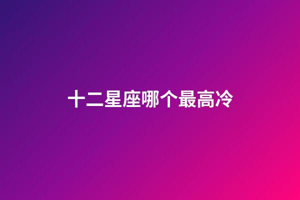 十二星座哪个最高冷-第1张-星座运势-玄机派