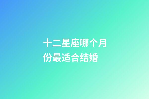 十二星座哪个月份最适合结婚-第1张-星座运势-玄机派