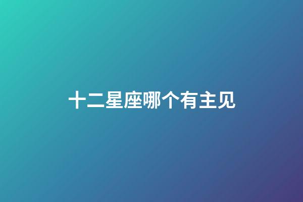 十二星座哪个有主见-第1张-星座运势-玄机派