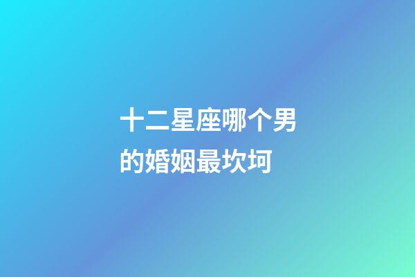 十二星座哪个男的婚姻最坎坷