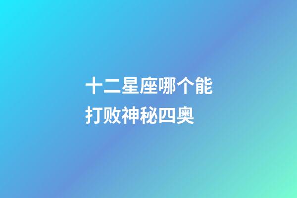 十二星座哪个能打败神秘四奥-第1张-星座运势-玄机派