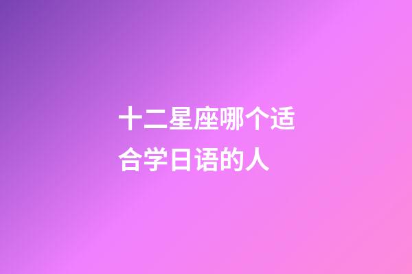 十二星座哪个适合学日语的人-第1张-星座运势-玄机派