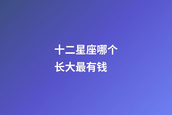 十二星座哪个长大最有钱-第1张-星座运势-玄机派