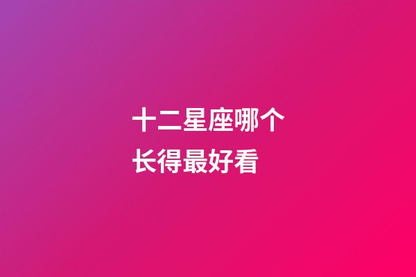十二星座哪个长得最好看-第1张-星座运势-玄机派