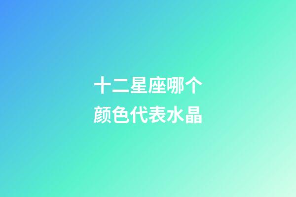 十二星座哪个颜色代表水晶-第1张-星座运势-玄机派