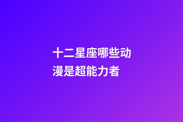 十二星座哪些动漫是超能力者-第1张-星座运势-玄机派