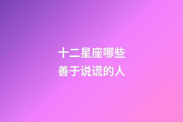 十二星座哪些善于说谎的人-第1张-星座运势-玄机派