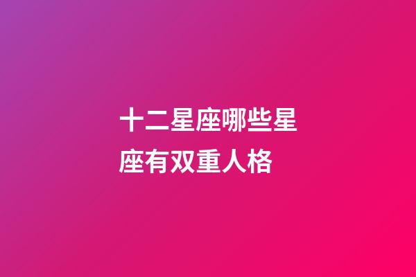 十二星座哪些星座有双重人格-第1张-星座运势-玄机派
