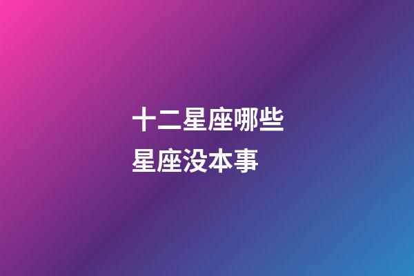 十二星座哪些星座没本事-第1张-星座运势-玄机派
