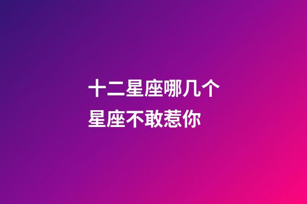 十二星座哪几个星座不敢惹你-第1张-星座运势-玄机派