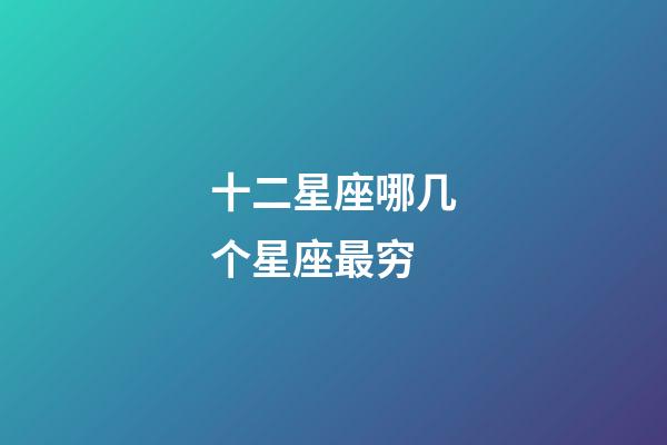 十二星座哪几个星座最穷-第1张-星座运势-玄机派