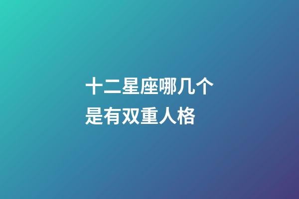 十二星座哪几个是有双重人格-第1张-星座运势-玄机派