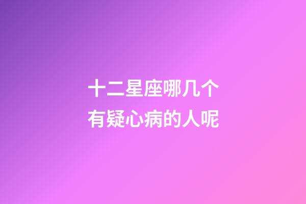 十二星座哪几个有疑心病的人呢-第1张-星座运势-玄机派