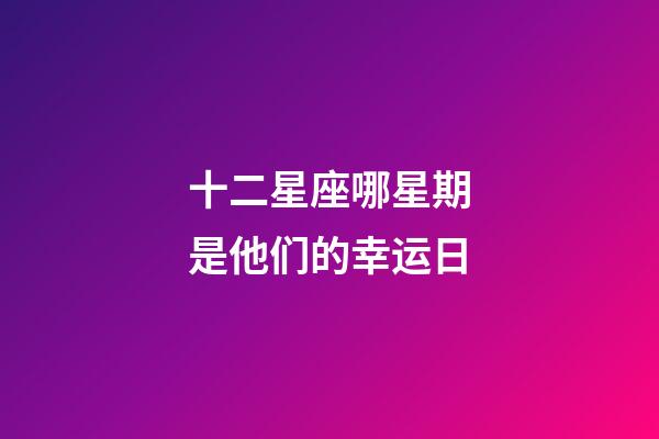 十二星座哪星期是他们的幸运日-第1张-星座运势-玄机派