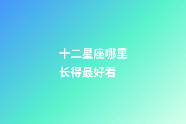 十二星座哪里长得最好看-第1张-星座运势-玄机派
