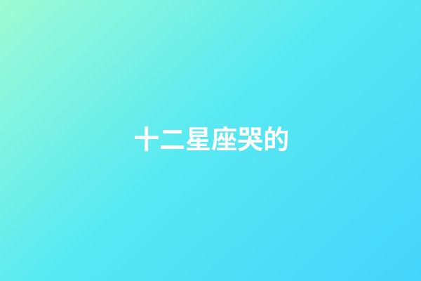 十二星座哭的-第1张-星座运势-玄机派