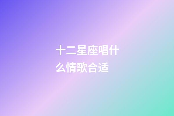 十二星座唱什么情歌合适-第1张-星座运势-玄机派