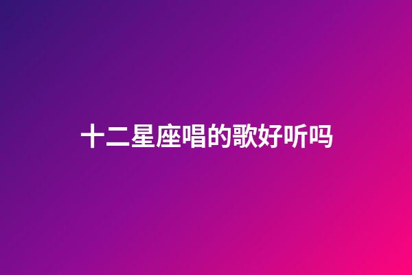 十二星座唱的歌好听吗-第1张-星座运势-玄机派