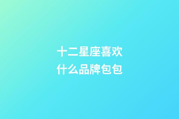 十二星座喜欢什么品牌包包-第1张-星座运势-玄机派