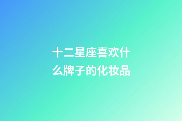 十二星座喜欢什么牌子的化妆品-第1张-星座运势-玄机派