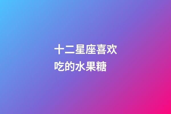 十二星座喜欢吃的水果糖-第1张-星座运势-玄机派
