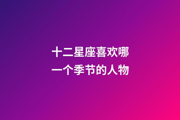 十二星座喜欢哪一个季节的人物
