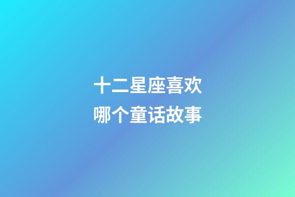 十二星座喜欢哪个童话故事