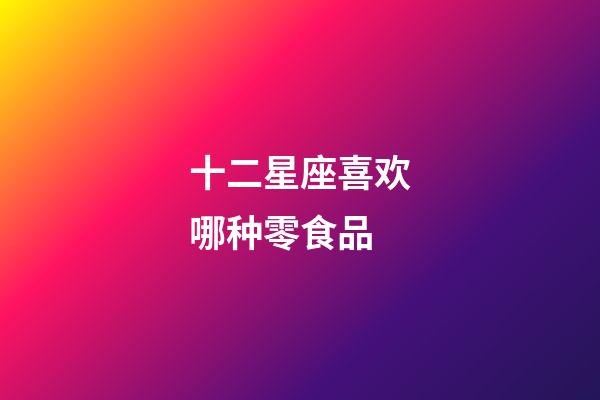 十二星座喜欢哪种零食品-第1张-星座运势-玄机派