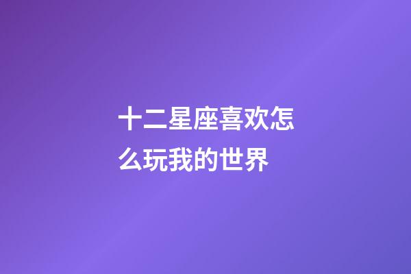 十二星座喜欢怎么玩我的世界-第1张-星座运势-玄机派