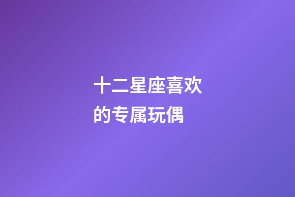 十二星座喜欢的专属玩偶-第1张-星座运势-玄机派