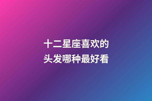 十二星座喜欢的头发哪种最好看-第1张-星座运势-玄机派