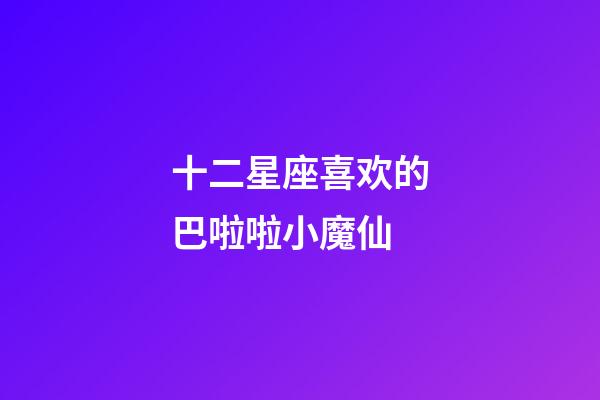十二星座喜欢的巴啦啦小魔仙-第1张-星座运势-玄机派