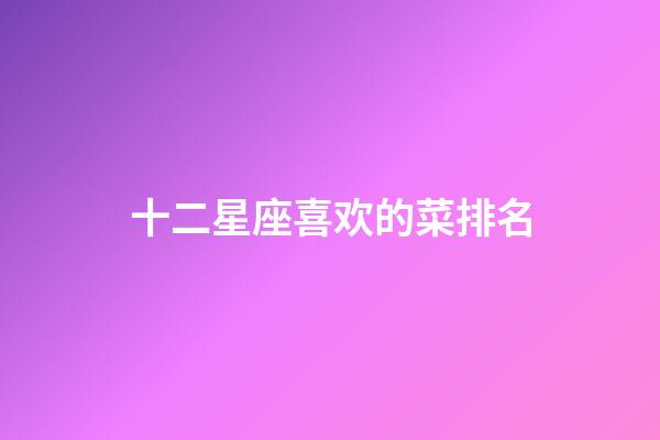 十二星座喜欢的菜排名-第1张-星座运势-玄机派