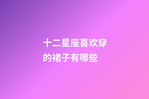 十二星座喜欢穿的裙子有哪些-第1张-星座运势-玄机派