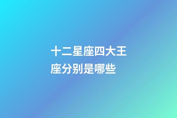 十二星座四大王座分别是哪些-第1张-星座运势-玄机派