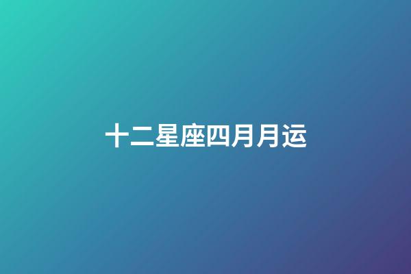 十二星座四月月运-第1张-星座运势-玄机派