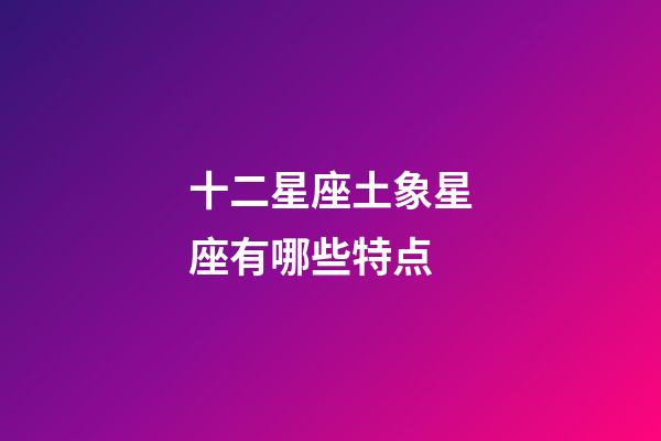 十二星座土象星座有哪些特点-第1张-星座运势-玄机派