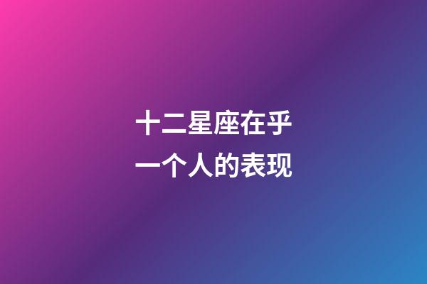 十二星座在乎一个人的表现-第1张-星座运势-玄机派