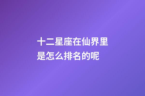 十二星座在仙界里是怎么排名的呢-第1张-星座运势-玄机派