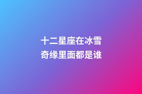 十二星座在冰雪奇缘里面都是谁