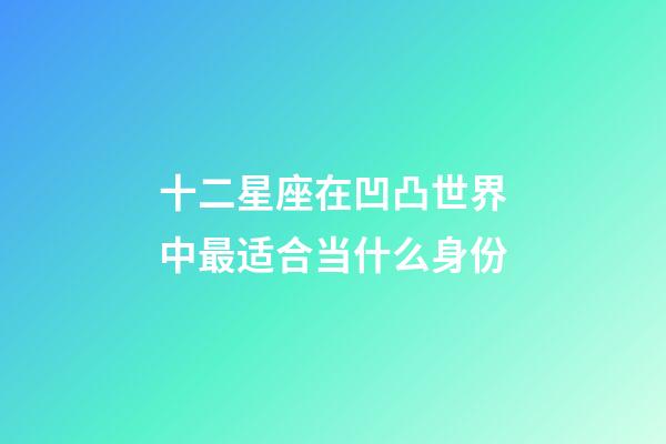 十二星座在凹凸世界中最适合当什么身份-第1张-星座运势-玄机派