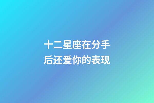 十二星座在分手后还爱你的表现-第1张-星座运势-玄机派