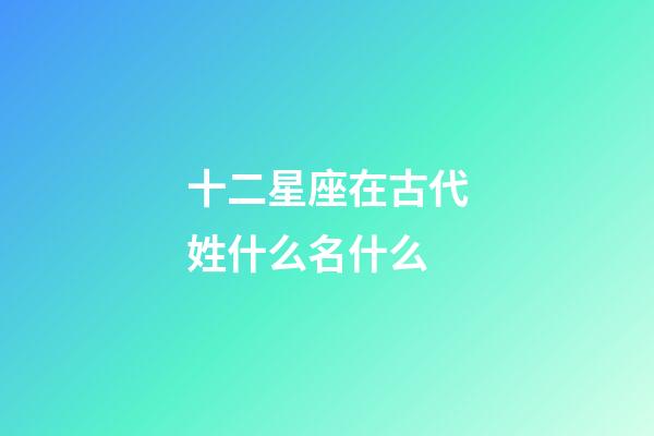 十二星座在古代姓什么名什么-第1张-星座运势-玄机派