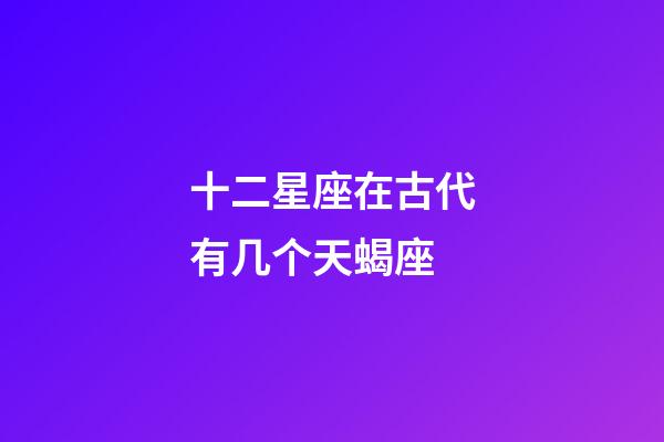 十二星座在古代有几个天蝎座-第1张-星座运势-玄机派