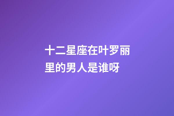 十二星座在叶罗丽里的男人是谁呀-第1张-星座运势-玄机派