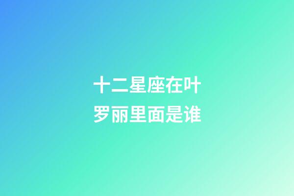 十二星座在叶罗丽里面是谁-第1张-星座运势-玄机派