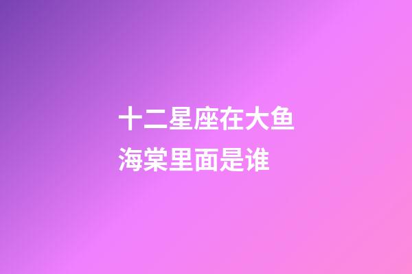 十二星座在大鱼海棠里面是谁-第1张-星座运势-玄机派