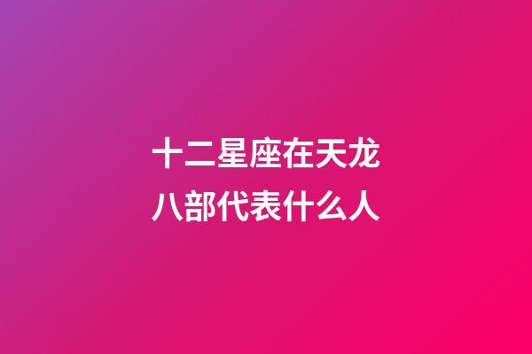 十二星座在天龙八部代表什么人-第1张-星座运势-玄机派