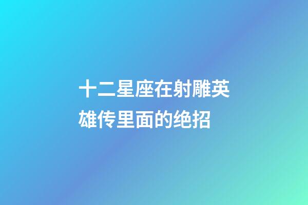 十二星座在射雕英雄传里面的绝招-第1张-星座运势-玄机派